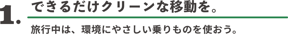 1. 空気がおいしくなる移動を。 旅行中は、環境にやさしい乗りものを使おう。
