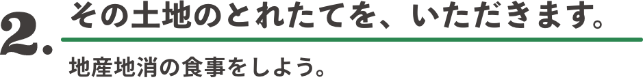2. その土地のとれたてを、いただきます。 地産地消の食事をしよう。