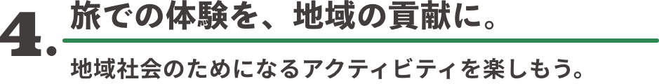 4. 旅での体験を、地域の貢献に。 地域社会のためになるアクティビティを楽しもう。